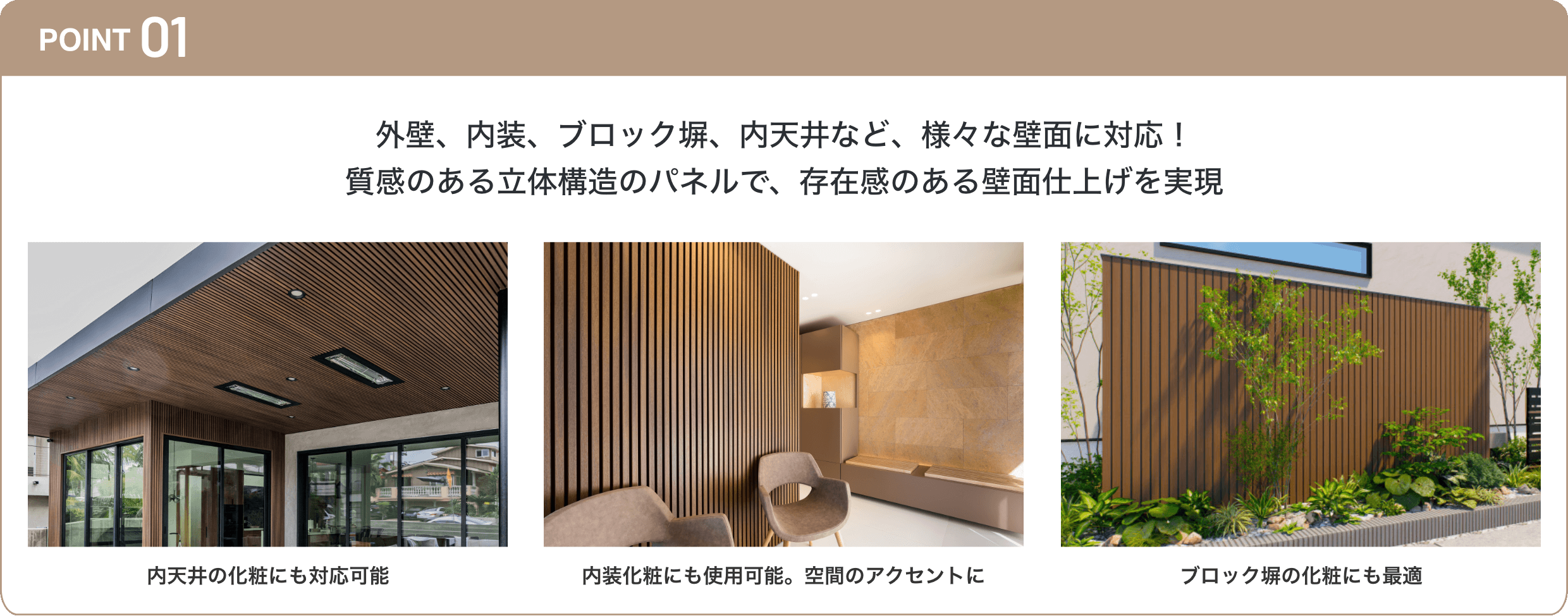 外壁、内装、ブロック塀、内天井など、様々な壁面に対応！質感のある立体構造のパネルで、存在感のある壁面仕上げを実現